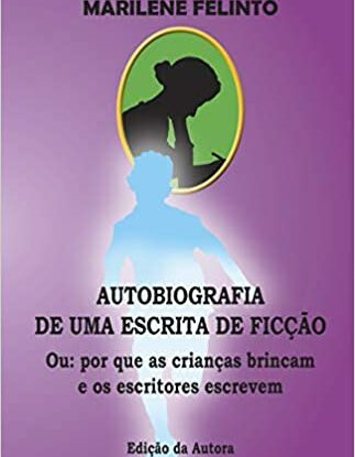 AUTOBIOGRAFIA DE UMA ESCRITA DE FICÇÃO - OU: POR QUE AS CRIANÇAS BRINCAM E OS ESCRITORES ESCREVEM