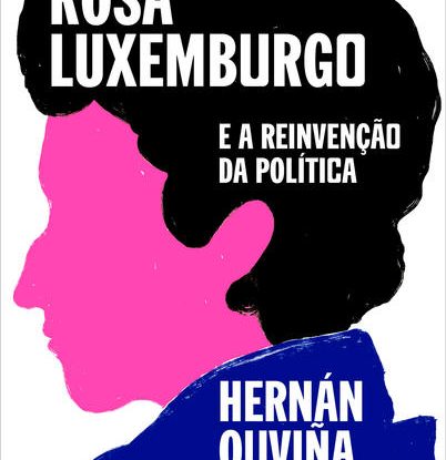 ROSA LUXEMBURGO E A REINVENÇÃO DA POLÍTICA