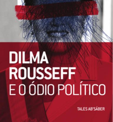 DILMA ROUSSEFF E O ÓDIO POLÍTICO