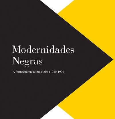 MODERNIDADES NEGRAS - A FORMAÇÃO RACIAL BRASILEIRA (1930-1970)