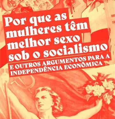 Por que as mulheres têm melhor sexo sob o socialismo e outros argumentos a favor da independência econômica
