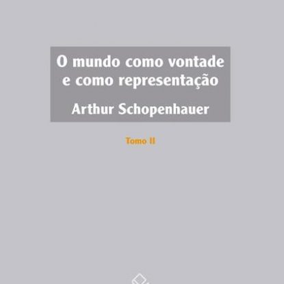 O MUNDO COMO VONTADE E COMO REPRESENTAÇÃO - TOMO II