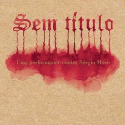 SEM TÍTULO - UMA PERFORMANCE CONTRA SÉRGIO MORO