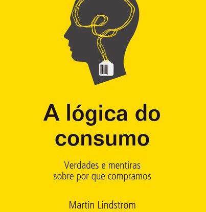 A LÓGICA DO CONSUMO - VERDADES E MENTIRAS SOBRE POR QUE COMPRAMOS